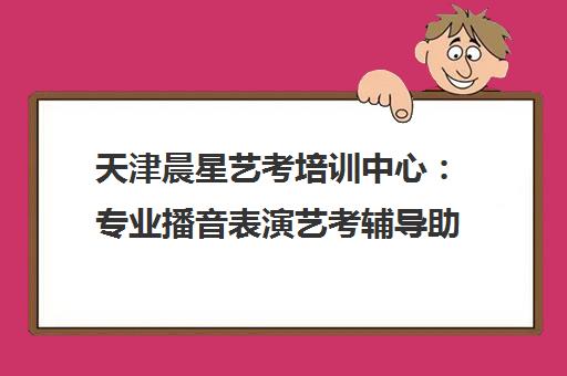 天津晨星艺考培训中心 专业播音表演艺考辅导助你圆梦名校