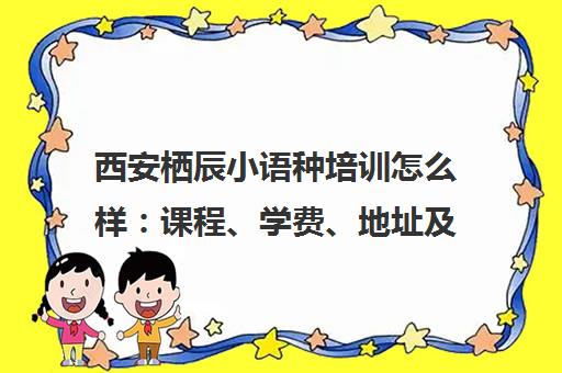 西安栖辰小语种培训怎么样 课程、学费、地址及学员真实评价汇总