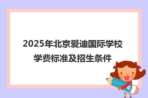 2025年北京爱迪国际学校学费标准及招生条件解读