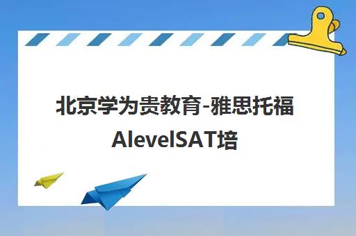 北京学为贵教育-雅思托福AlevelSAT培训及一站式留学申请