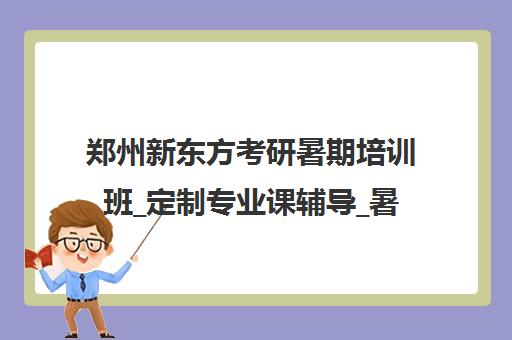 郑州新东方考研暑期培训班_定制专业课辅导_暑期备考方案