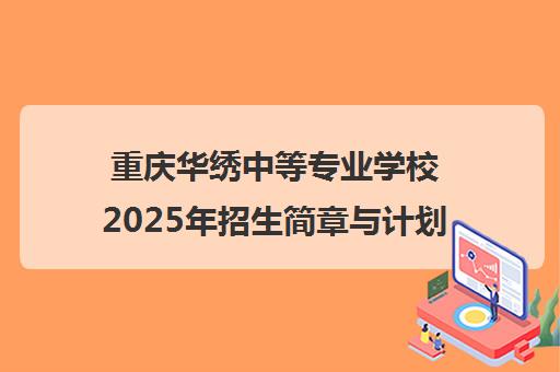 重庆华绣中等专业学校2025年招生简章与计划公布 重庆华绣中等专业学校2025年招生简章与计划公布