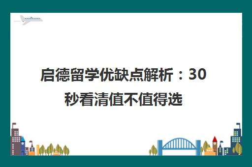 启德留学优缺点解析 30秒看清值不值得选 启德留学优缺点解析 30秒看清值不值得选
