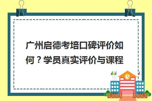 广州启德考培口碑评价如何？学员真实评价与课程详情