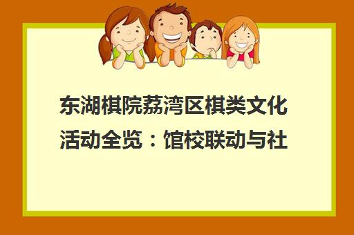 东湖棋院荔湾区棋类文化活动全览 馆校联动与社区推广
