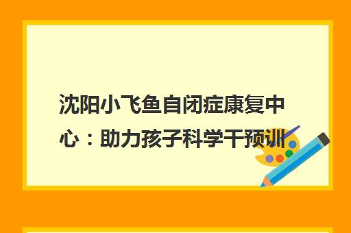 沈阳小飞鱼自闭症康复中心 助力孩子科学干预训练成长
