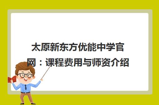 太原新东方优能中学官网 课程费用与师资介绍