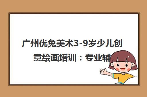 广州优兔美术3-9岁少儿创意绘画培训 专业辅导助力成长 广州优兔美术3-9岁少儿创意绘画培训 专业辅导助力成长