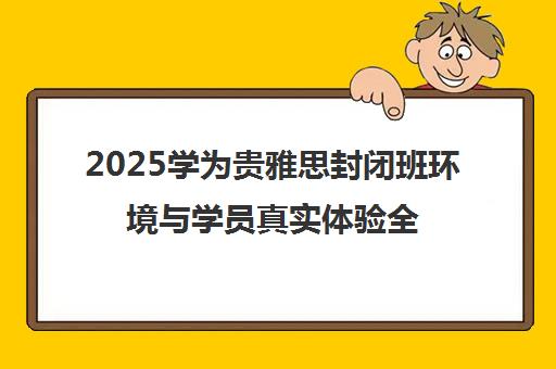2025学为贵雅思封闭班环境与学员真实体验全揭秘 2025学为贵雅思封闭班环境与学员真实体验全揭秘