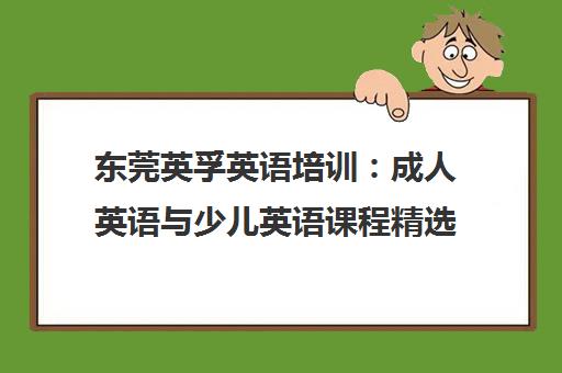 东莞英孚英语培训 成人英语与少儿英语课程精选 东莞英孚英语培训 成人英语与少儿英语课程精选