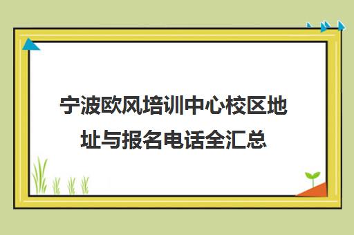 宁波欧风培训中心校区地址与报名电话全汇总