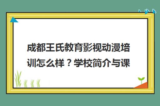 成都王氏教育影视动漫培训怎么样？学校简介与课程介绍