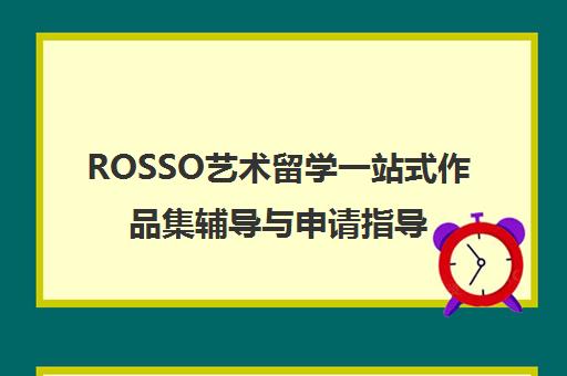 ROSSO艺术留学一站式作品集辅导与申请指导