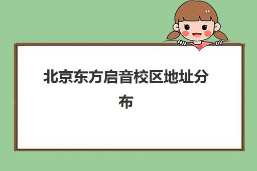 北京东方启音校区地址分布（2024更新）-各分校位置及交通路线