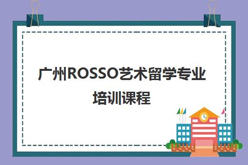 广州ROSSO艺术留学专业培训课程