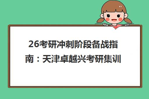 26考研冲刺阶段备战指南 天津卓越兴考研集训营助你安心备考 26考研冲刺阶段备战指南 天津卓越兴考研集训营助你安心备考