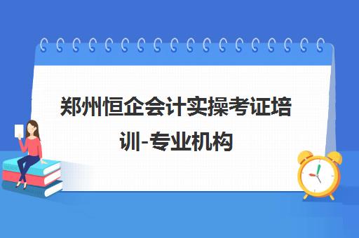 郑州恒企会计实操考证培训-专业机构 郑州恒企会计实操考证培训-专业机构