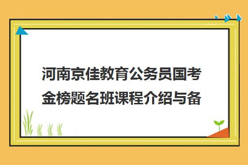 河南京佳教育公务员国考金榜题名班课程介绍与备考效果分析