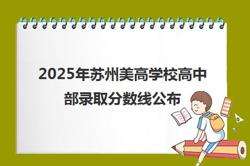 2025年苏州美高学校高中部录取分数线公布 各班型详情一览