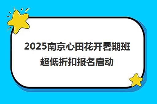 2025南京心田花开暑期班超低折扣报名启动