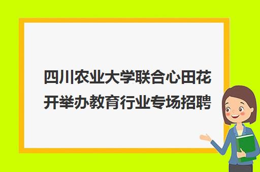 四川农业大学联合心田花开举办教育行业专场招聘宣讲会