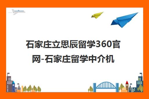 石家庄立思辰留学360官网-石家庄留学中介机构排名及服务介绍 石家庄立思辰留学360官网-石家庄留学中介机构排名及服务介绍