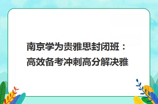南京学为贵雅思封闭班 高效备考冲刺高分解决雅思难题
