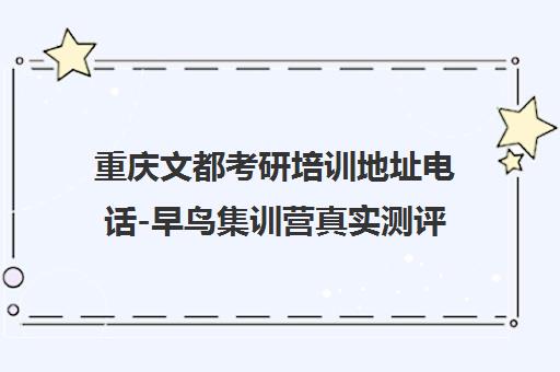 重庆文都考研培训地址电话-早鸟集训营真实测评 重庆文都考研培训地址电话-早鸟集训营真实测评