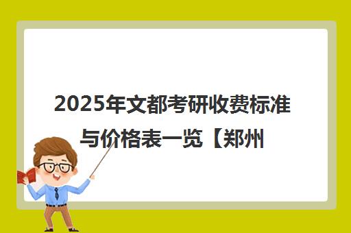 2025年文都考研收费标准与价格表一览【郑州校区】 2025年文都考研收费标准与价格表一览【郑州校区】
