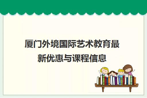 厦门外境国际艺术教育最新优惠与课程信息