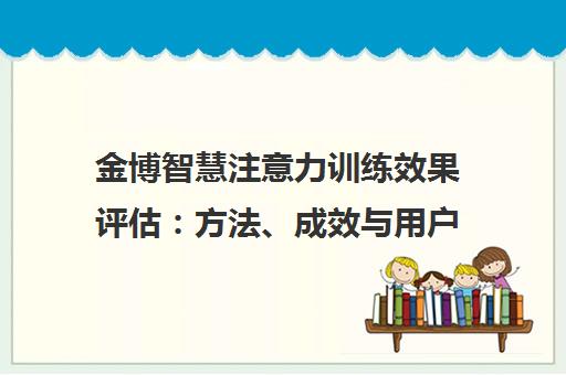 金博智慧注意力训练效果评估 方法、成效与用户反馈一览