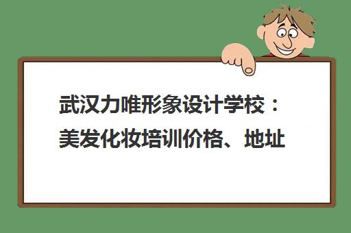 武汉力唯形象设计学校 美发化妆培训价格、地址、学员真实评价
