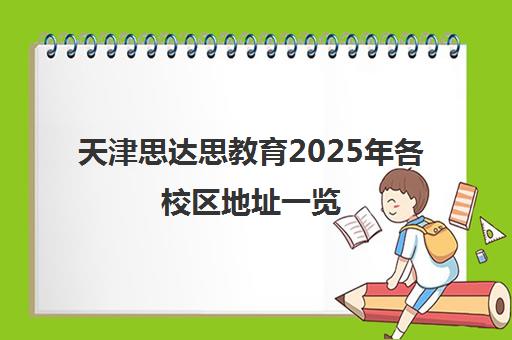 天津思达思教育2025年各校区地址一览（附交通路线）