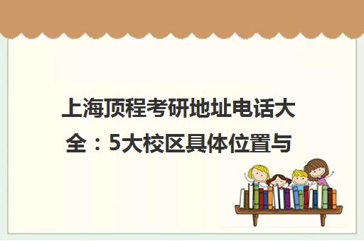 上海顶程考研地址电话大全 5大校区具体位置与联系方式