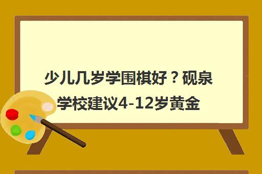 少儿几岁学围棋好?砚泉学校建议4-12岁黄金期 少儿几岁学围棋好?砚泉学校建议4-12岁黄金期