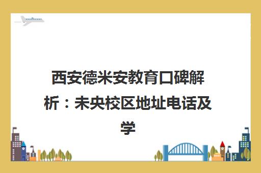 西安德米安教育口碑解析 未央校区地址电话及学员评价汇总
