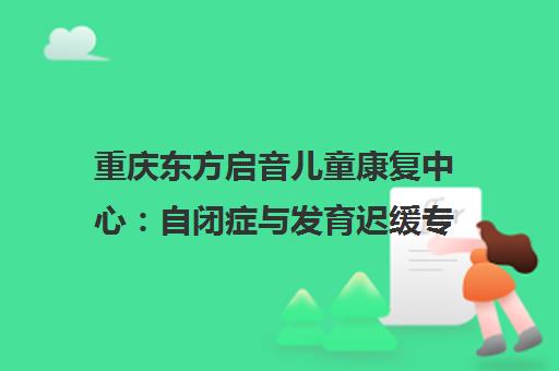 重庆东方启音儿童康复中心 自闭症与发育迟缓专业干预治疗 重庆东方启音儿童康复中心 自闭症与发育迟缓专业干预治疗