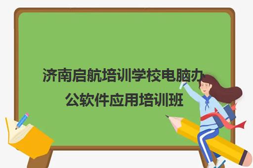 济南启航培训学校电脑办公软件应用培训班