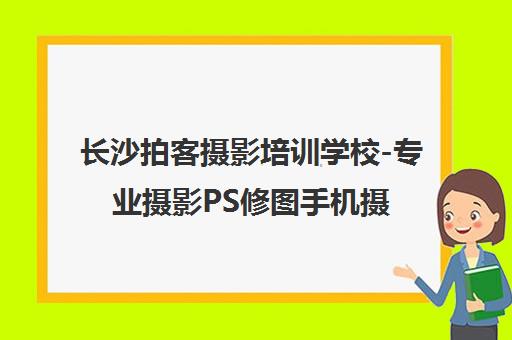 长沙拍客摄影培训学校-专业摄影PS修图手机摄影培训