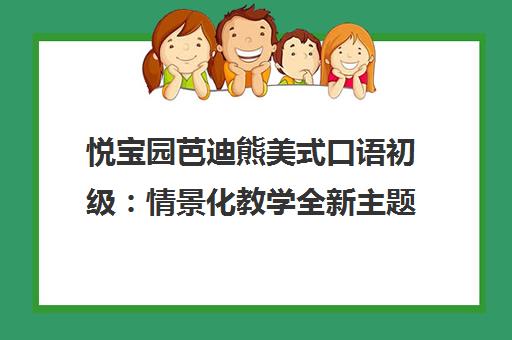 悦宝园芭迪熊美式口语初级：情景化教学全新主题