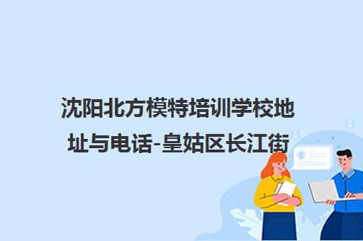 沈阳北方模特培训学校地址与电话-皇姑区长江街校区交通路线