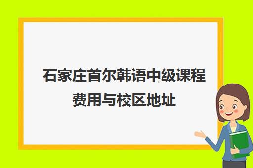 石家庄首尔韩语中级课程费用与校区地址