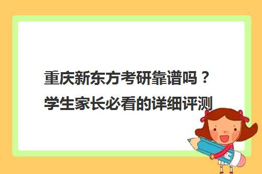 重庆新东方考研靠谱吗?学生家长必看的详细评测 重庆新东方考研靠谱吗?学生家长必看的详细评测