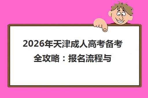 2026年天津成人高考备考全攻略 报名流程与高效备考指南