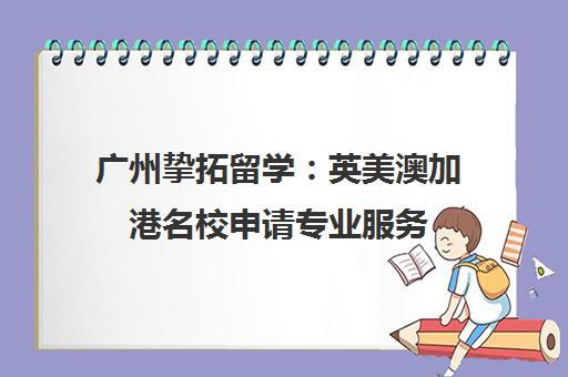 广州挚拓留学：英美澳加港名校申请专业服务