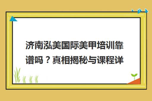 济南泓美国际美甲培训靠谱吗？真相揭秘与课程详情