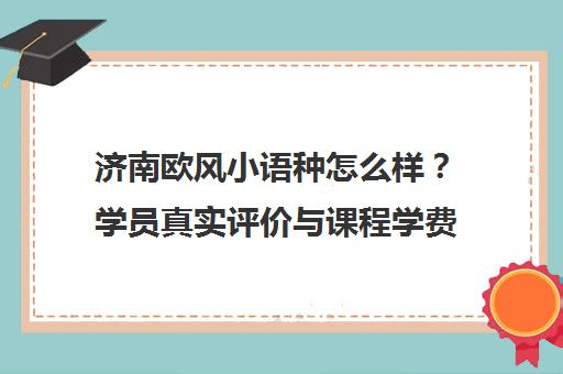 济南欧风小语种怎么样？学员真实评价与课程学费揭秘