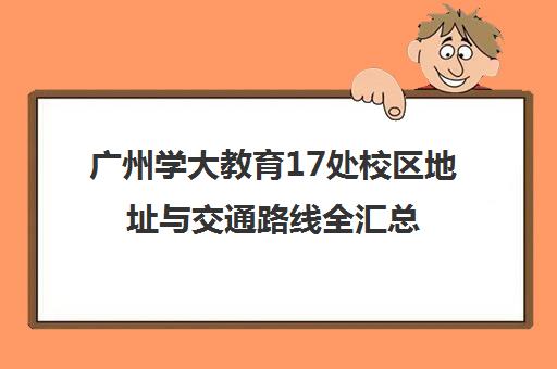 广州学大教育17处校区地址与交通路线全汇总