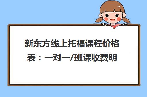 新东方线上托福课程价格表 一对一/班课收费明细