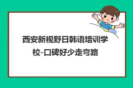 西安新视野日韩语培训学校-口碑好少走弯路